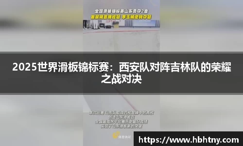 2025世界滑板锦标赛：西安队对阵吉林队的荣耀之战对决