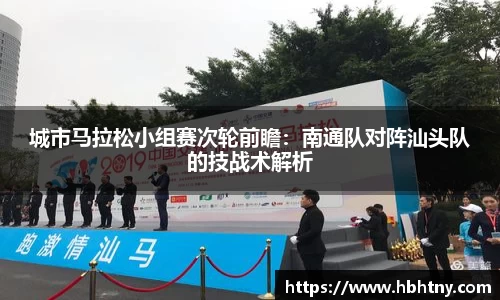 城市马拉松小组赛次轮前瞻：南通队对阵汕头队的技战术解析