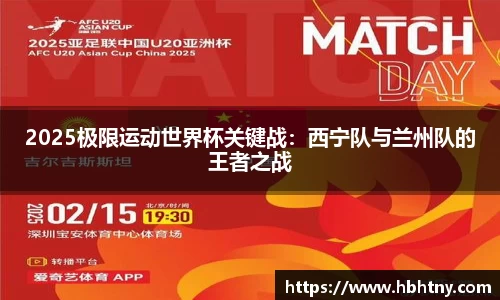 2025极限运动世界杯关键战：西宁队与兰州队的王者之战