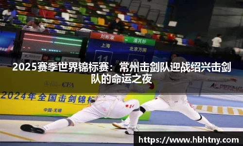 2025赛季世界锦标赛：常州击剑队迎战绍兴击剑队的命运之夜