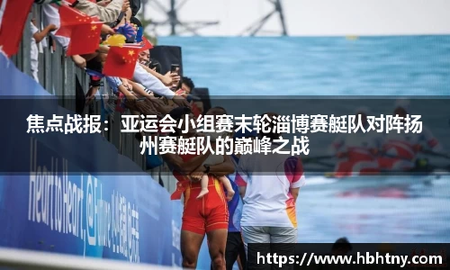 焦点战报：亚运会小组赛末轮淄博赛艇队对阵扬州赛艇队的巅峰之战