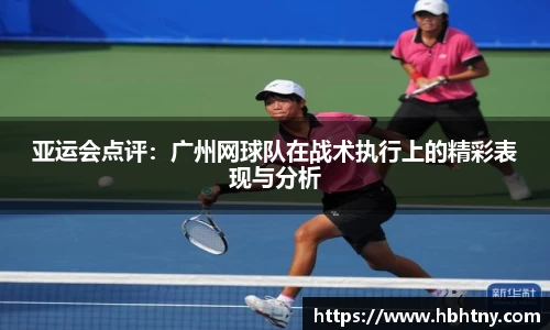 亚运会点评：广州网球队在战术执行上的精彩表现与分析