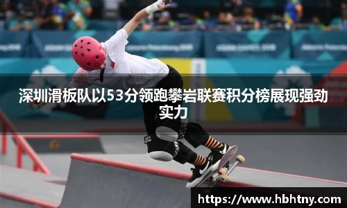 深圳滑板队以53分领跑攀岩联赛积分榜展现强劲实力