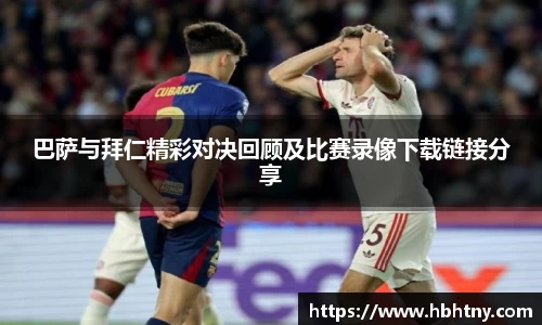 巴萨与拜仁精彩对决回顾及比赛录像下载链接分享